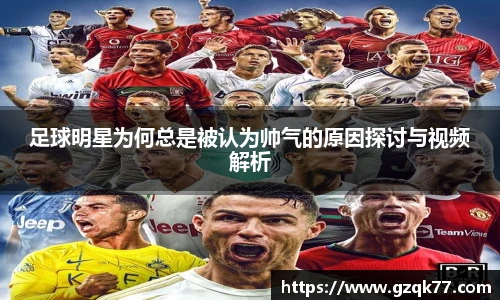 足球明星为何总是被认为帅气的原因探讨与视频解析